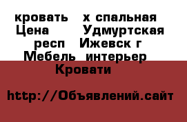 кровать 2-х спальная › Цена ­ 2 - Удмуртская респ., Ижевск г. Мебель, интерьер » Кровати   